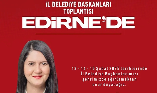 Edirne’de CHP’li İl Belediye Başkanları Zirvesi!